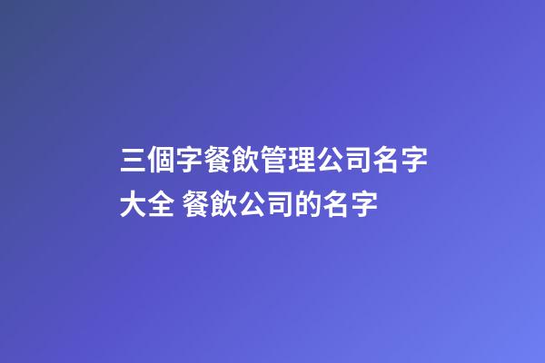 三個字餐飲管理公司名字大全 餐飲公司的名字-第1張-公司起名-玄機(jī)派